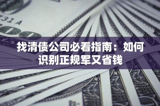 北京找清债公司必看指南：如何识别正规军又省钱