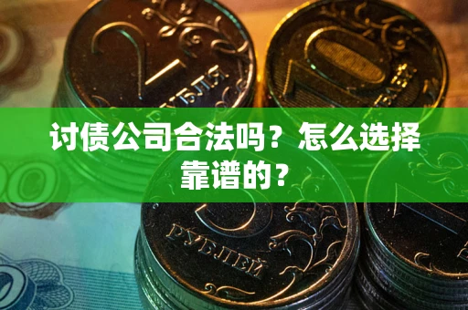 北京讨债公司合法吗？怎么选择靠谱的？