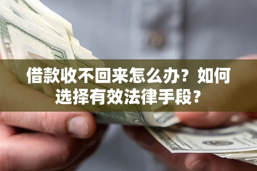 北京借款收不回来怎么办？如何选择有效法律手段？
