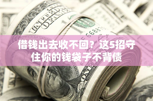 北京借钱出去收不回？这5招守住你的钱袋子不背债