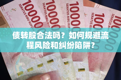 北京债转股合法吗？如何规避流程风险和纠纷陷阱？