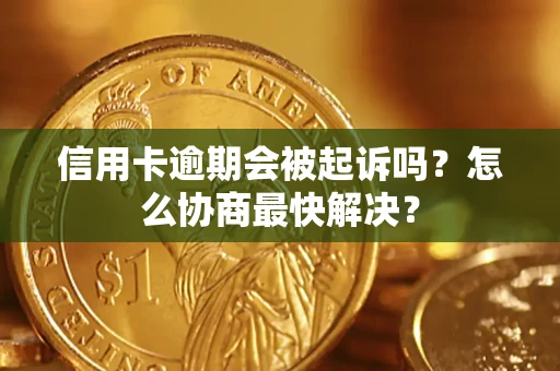 北京信用卡逾期会被起诉吗？怎么协商最快解决？