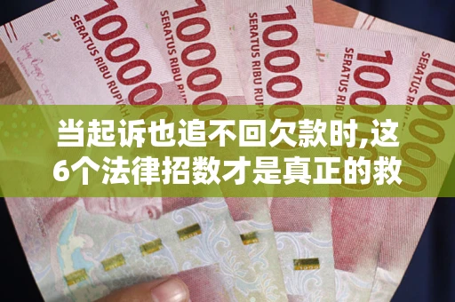 北京当起诉也追不回欠款时,这6个法律招数才是真正的救命稻草