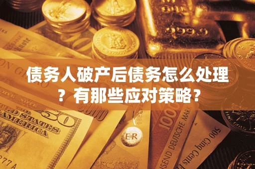 北京债务人破产后债务怎么处理？有那些应对策略？