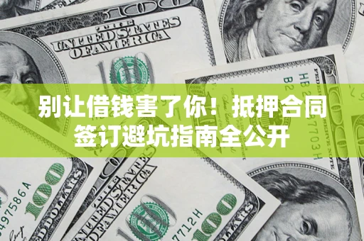北京别让借钱害了你！抵押合同签订避坑指南全公开