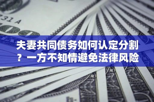 北京夫妻共同债务如何认定分割？一方不知情避免法律风险必看！