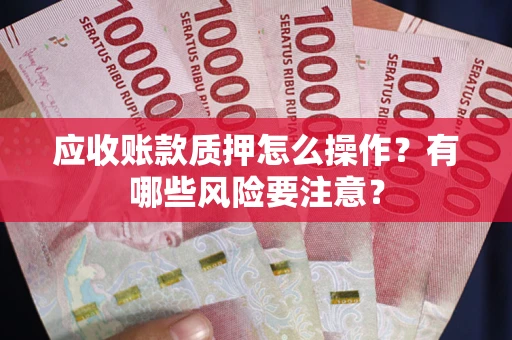 北京应收账款质押怎么操作？有哪些风险要注意？