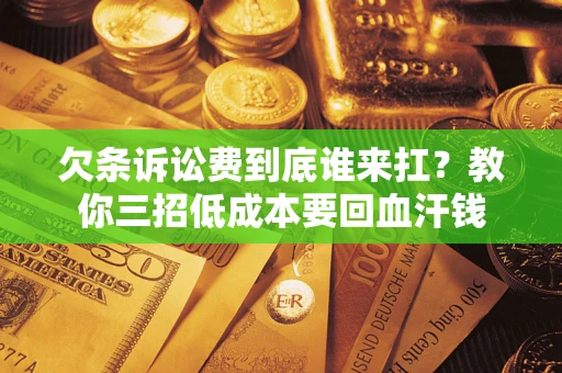 北京欠条诉讼费到底谁来扛？教你三招低成本要回血汗钱