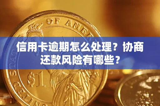 北京信用卡逾期怎么处理？协商还款风险有哪些？